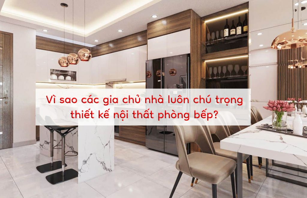 Bếp là một trong những không gian rất được gia chủ chú ý thiết kế nội thất